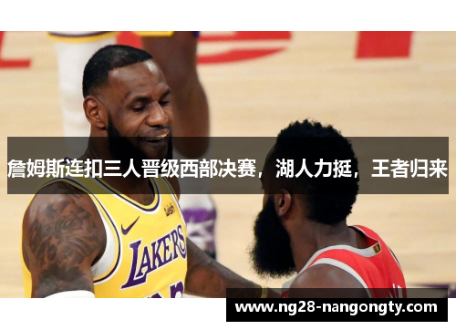 詹姆斯连扣三人晋级西部决赛，湖人力挺，王者归来