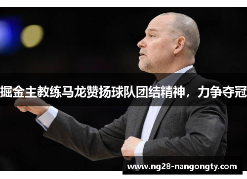 掘金主教练马龙赞扬球队团结精神，力争夺冠