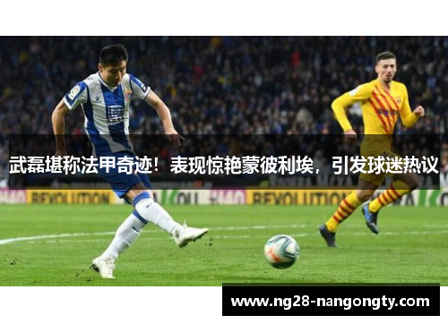 武磊堪称法甲奇迹！表现惊艳蒙彼利埃，引发球迷热议