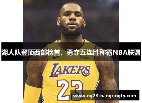 湖人队登顶西部榜首，勇夺五连胜称霸NBA联盟