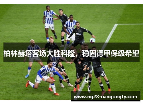 柏林赫塔客场大胜科隆，稳固德甲保级希望