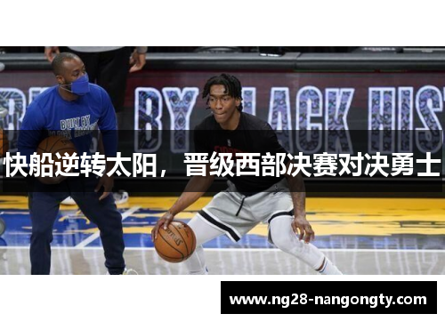 快船逆转太阳，晋级西部决赛对决勇士
