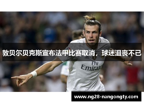 敦贝尔贝克斯宣布法甲比赛取消，球迷沮丧不已