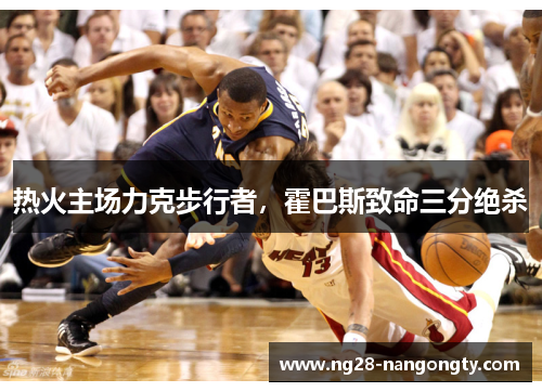 热火主场力克步行者，霍巴斯致命三分绝杀