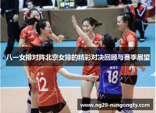 八一女排对阵北京女排的精彩对决回顾与赛季展望