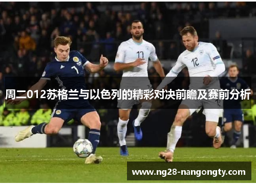 周二012苏格兰与以色列的精彩对决前瞻及赛前分析