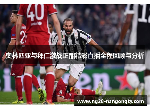 奥林匹亚与拜仁激战正酣精彩直播全程回顾与分析
