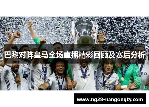 巴黎对阵皇马全场直播精彩回顾及赛后分析