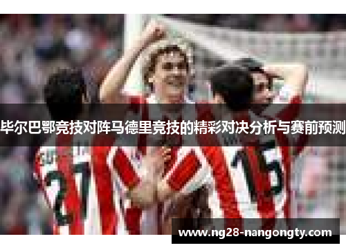毕尔巴鄂竞技对阵马德里竞技的精彩对决分析与赛前预测
